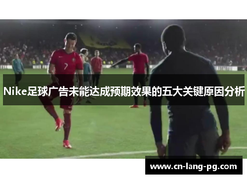 Nike足球广告未能达成预期效果的五大关键原因分析