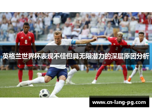 英格兰世界杯表现不佳但具无限潜力的深层原因分析