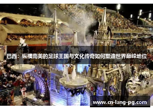 巴西:纵横南美的足球王国与文化传奇如何塑造世界巅峰地位 巴西:纵横南美的足球王国与文化传奇如何塑造世界巅峰地位