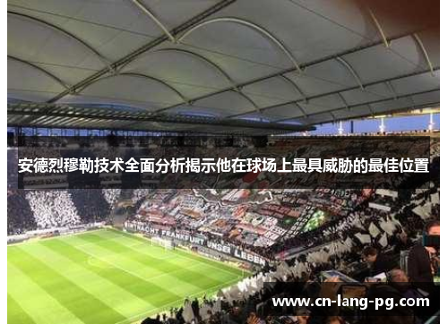 安德烈穆勒技术全面分析揭示他在球场上最具威胁的最佳位置 安德烈穆勒技术全面分析揭示他在球场上最具威胁的最佳位置
