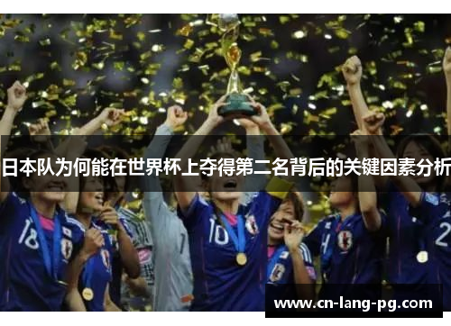 日本队为何能在世界杯上夺得第二名背后的关键因素分析 日本队为何能在世界杯上夺得第二名背后的关键因素分析