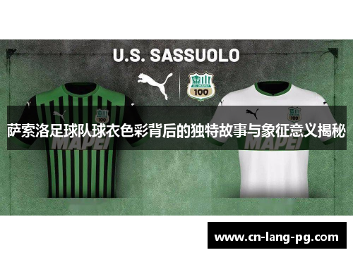 萨索洛足球队球衣色彩背后的独特故事与象征意义揭秘 萨索洛足球队球衣色彩背后的独特故事与象征意义揭秘