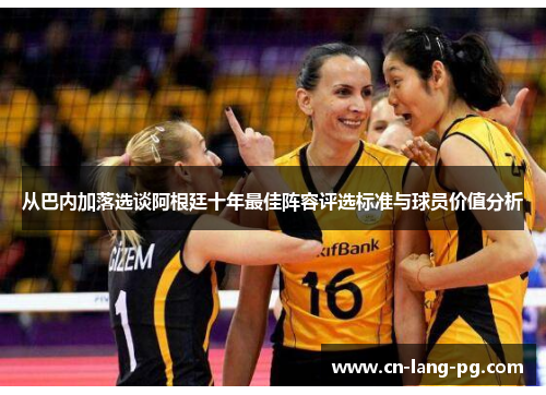 从巴内加落选谈阿根廷十年最佳阵容评选标准与球员价值分析