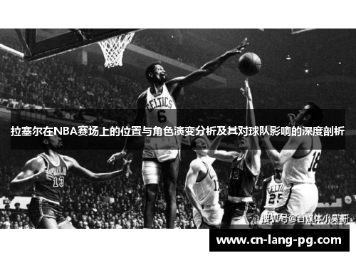拉塞尔在NBA赛场上的位置与角色演变分析及其对球队影响的深度剖析