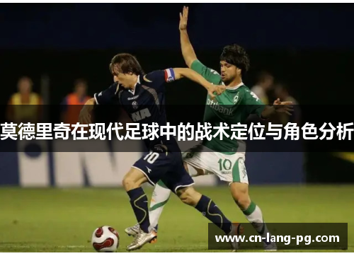 莫德里奇在现代足球中的战术定位与角色分析