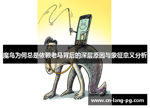 魔鸟为何总是依赖老马背后的深层原因与象征意义分析 魔鸟为何总是依赖老马背后的深层原因与象征意义分析