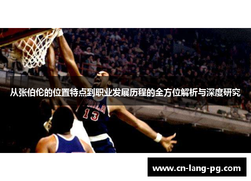 从张伯伦的位置特点到职业发展历程的全方位解析与深度研究 从张伯伦的位置特点到职业发展历程的全方位解析与深度研究
