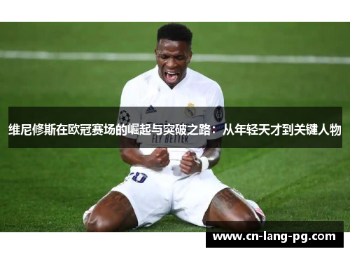维尼修斯在欧冠赛场的崛起与突破之路:从年轻天才到关键人物 维尼修斯在欧冠赛场的崛起与突破之路:从年轻天才到关键人物