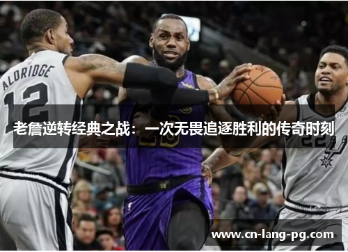 老詹逆转经典之战：一次无畏追逐胜利的传奇时刻