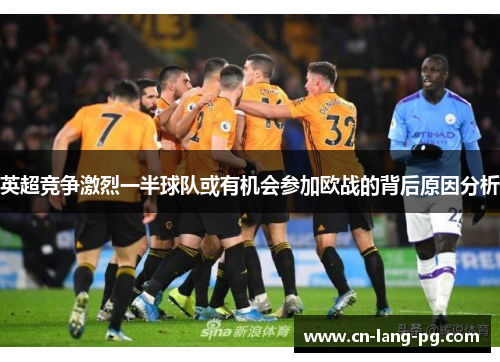 英超竞争激烈一半球队或有机会参加欧战的背后原因分析
