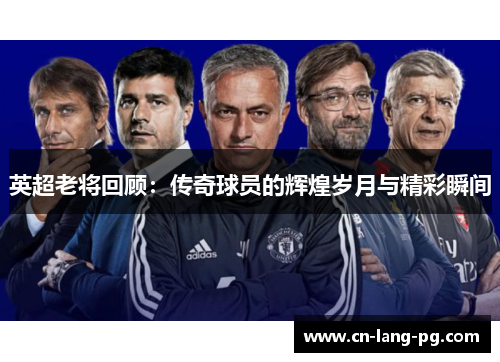 英超老将回顾：传奇球员的辉煌岁月与精彩瞬间