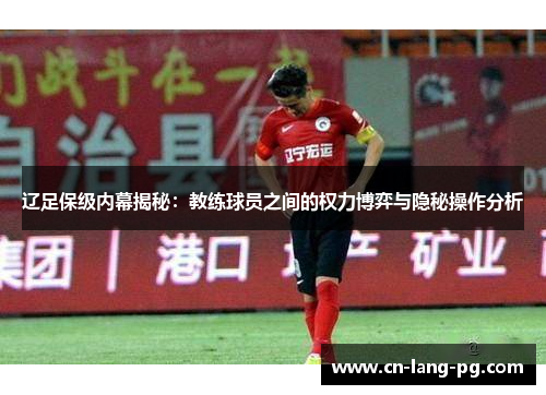 辽足保级内幕揭秘:教练球员之间的权力博弈与隐秘操作分析 辽足保级内幕揭秘:教练球员之间的权力博弈与隐秘操作分析