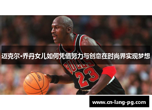 迈克尔·乔丹女儿如何凭借努力与创意在时尚界实现梦想