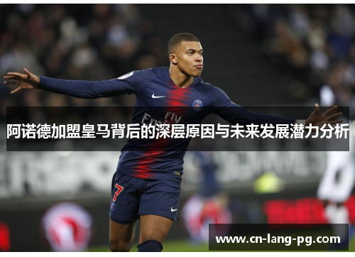 阿诺德加盟皇马背后的深层原因与未来发展潜力分析 阿诺德加盟皇马背后的深层原因与未来发展潜力分析