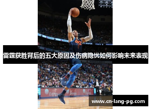 雷霆获胜背后的五大原因及伤病隐忧如何影响未来表现 雷霆获胜背后的五大原因及伤病隐忧如何影响未来表现