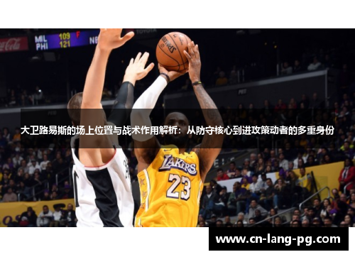 大卫路易斯的场上位置与战术作用解析：从防守核心到进攻策动者的多重身份