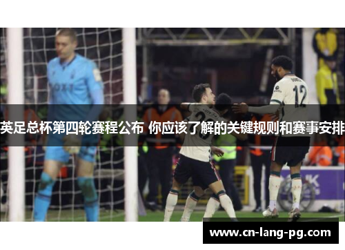 英足总杯第四轮赛程公布 你应该了解的关键规则和赛事安排