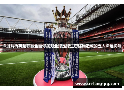 深度解析英超联赛全面停摆对全球足球生态格局造成的五大深远影响 深度解析英超联赛全面停摆对全球足球生态格局造成的五大深远影响
