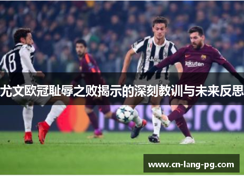 尤文欧冠耻辱之败揭示的深刻教训与未来反思