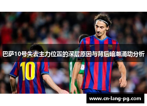 巴萨10号失去主力位置的深层原因与背后暗潮涌动分析 巴萨10号失去主力位置的深层原因与背后暗潮涌动分析