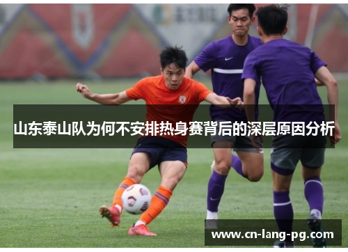 山东泰山队为何不安排热身赛背后的深层原因分析