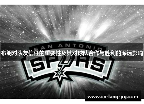 布朗对队友信任的重要性及其对球队合作与胜利的深远影响