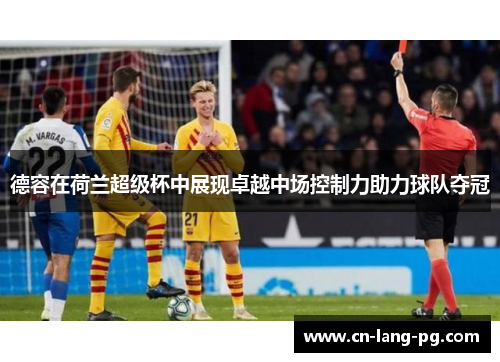 德容在荷兰超级杯中展现卓越中场控制力助力球队夺冠