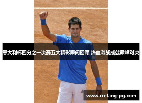 意大利杯四分之一决赛五大精彩瞬间回顾 热血激战成就巅峰对决