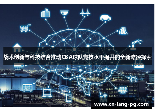 战术创新与科技结合推动CBA球队竞技水平提升的全新路径探索 战术创新与科技结合推动CBA球队竞技水平提升的全新路径探索