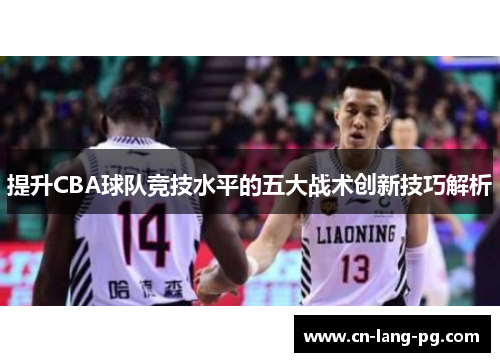 提升CBA球队竞技水平的五大战术创新技巧解析