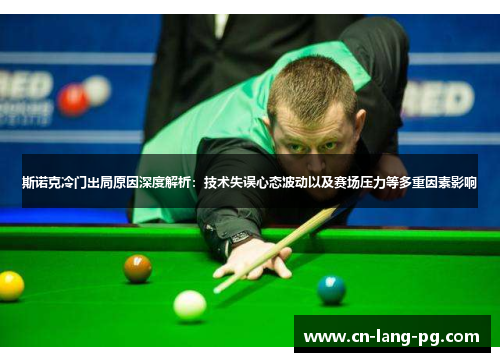 斯诺克冷门出局原因深度解析：技术失误心态波动以及赛场压力等多重因素影响