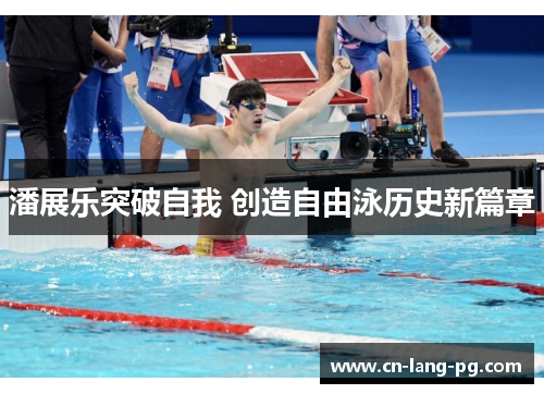 潘展乐突破自我 创造自由泳历史新篇章