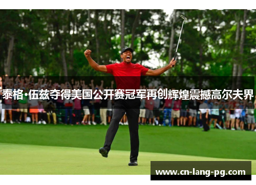 泰格·伍兹夺得美国公开赛冠军再创辉煌震撼高尔夫界