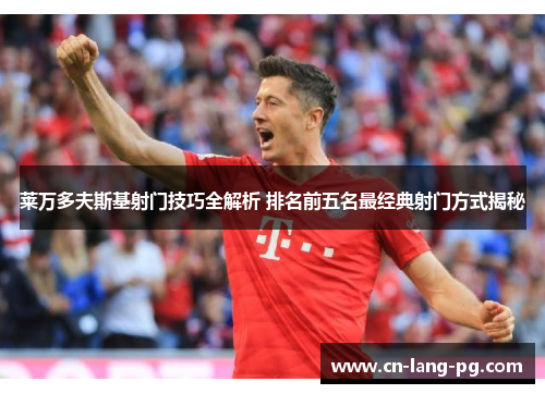 莱万多夫斯基射门技巧全解析 排名前五名最经典射门方式揭秘
