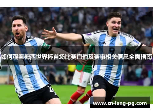 如何观看梅西世界杯首场比赛直播及赛事相关信息全面指南