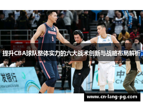提升CBA球队整体实力的六大战术创新与战略布局解析