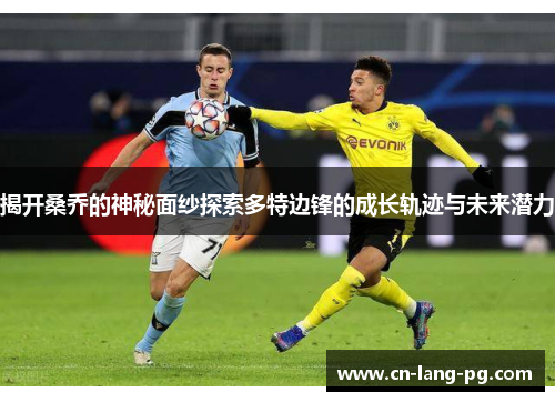 揭开桑乔的神秘面纱探索多特边锋的成长轨迹与未来潜力