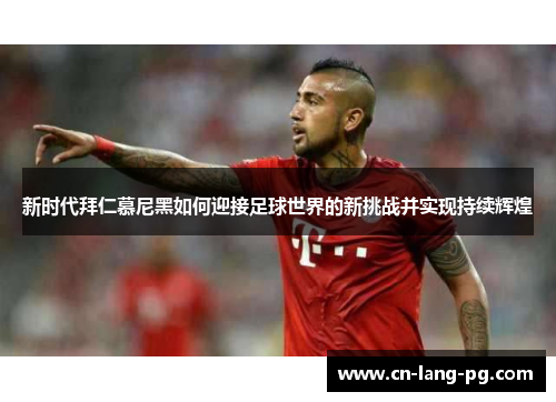 新时代拜仁慕尼黑如何迎接足球世界的新挑战并实现持续辉煌