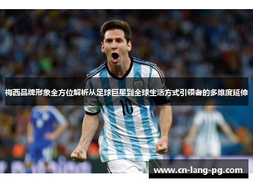 梅西品牌形象全方位解析从足球巨星到全球生活方式引领者的多维度延伸