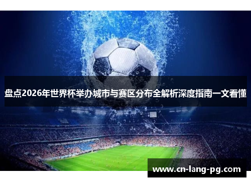 盘点2026年世界杯举办城市与赛区分布全解析深度指南一文看懂