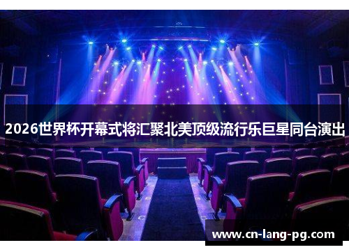 2026世界杯开幕式将汇聚北美顶级流行乐巨星同台演出