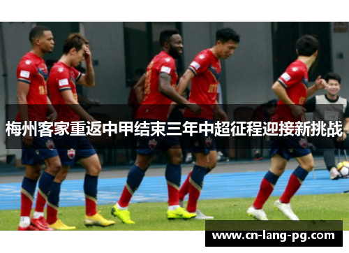 梅州客家重返中甲结束三年中超征程迎接新挑战