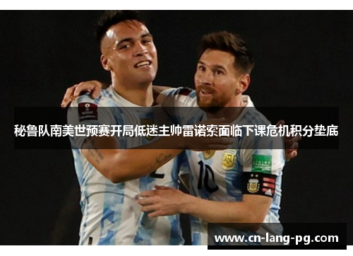 秘鲁队南美世预赛开局低迷主帅雷诺索面临下课危机积分垫底