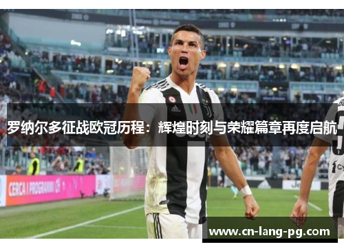 罗纳尔多征战欧冠历程：辉煌时刻与荣耀篇章再度启航