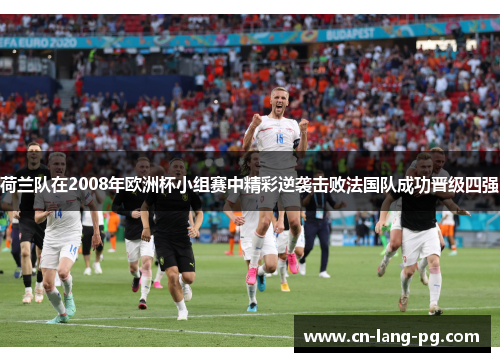 荷兰队在2008年欧洲杯小组赛中精彩逆袭击败法国队成功晋级四强