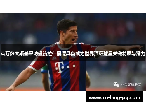 莱万多夫斯基采访盛赞拉什福德具备成为世界顶级球星关键特质与潜力