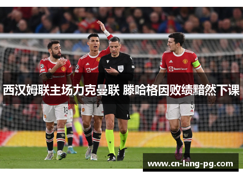 西汉姆联主场力克曼联 滕哈格因败绩黯然下课