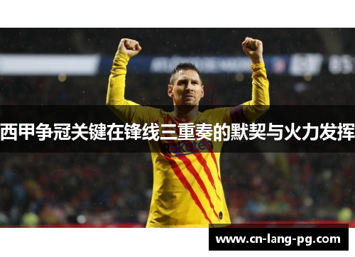 西甲争冠关键在锋线三重奏的默契与火力发挥