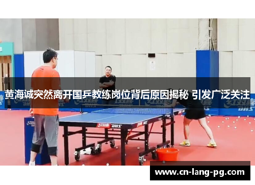 黄海诚突然离开国乒教练岗位背后原因揭秘 引发广泛关注