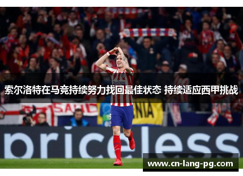 索尔洛特在马竞持续努力找回最佳状态 持续适应西甲挑战 索尔洛特在马竞持续努力找回最佳状态 持续适应西甲挑战